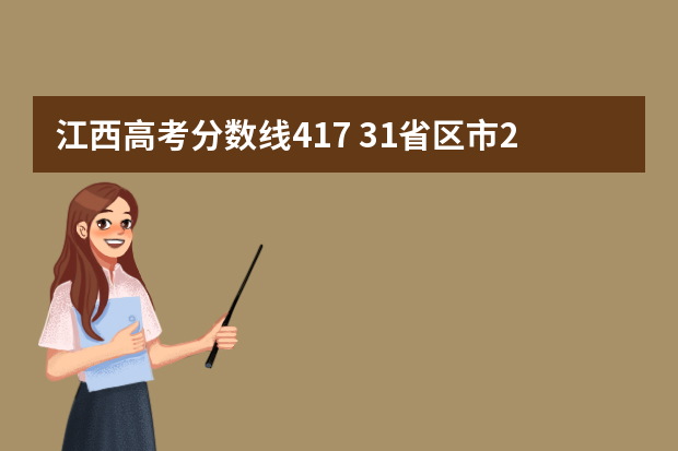 江西高考分数线417 31省区市2023年高考分数线（完整版）？